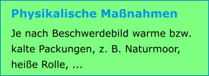 Physikalische Maßnahmen Je nach Beschwerdebild warme bzw. kalte Packungen, z. B. Naturmoor, heiße Rolle, ...